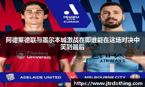 阿德莱德联与墨尔本城激战在即谁能在这场对决中笑到最后