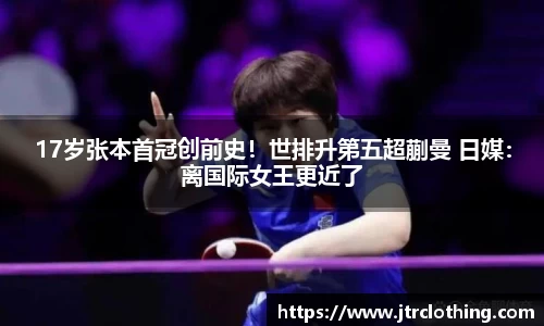 17岁张本首冠创前史！世排升第五超蒯曼 日媒：离国际女王更近了